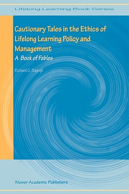 Cautionary Tales in the Ethics of Lifelong Learning Policy and Management: A Book of Fables - Bagnall, Richard G
