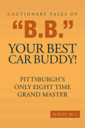 Cautionary Tales of B.B. Your Best Car Buddy!: Pittsburgh's Only Eight Time Grand Master