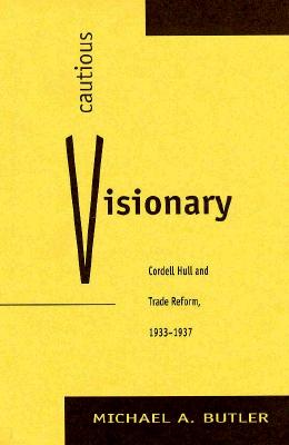 Cautious Visionary: Cordell Hull and Trade Reform, 1933-1937 - Butler, Michael A