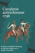 Cavalerie autrichienne 1796: Geschichte und Bildliche Vorstellung der Kavallerie Regimenter des Erzhauses Oesterreich