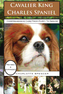 Cavalier King Charles Spaniel: Revised & Expanded: Comprehensive Care from Puppy to Senior; Care, Health, Training, Behavior, Understanding, Grooming, Showing, Costs and Much More