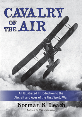 Cavalry of the Air: An Illustrated Introduction to the Aircraft and Aces of the First World War - Leach, Norman, and Melbourne, John, Colonel (Foreword by)