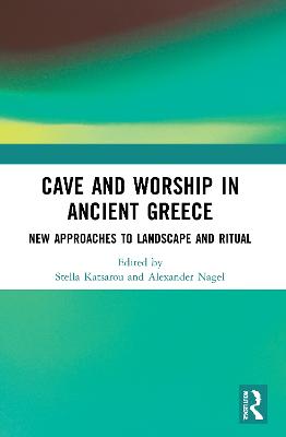 Cave and Worship in Ancient Greece: New Approaches to Landscape and Ritual - Katsarou, Stella (Editor), and Nagel, Alexander (Editor)