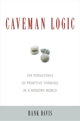 Caveman Logic: The Persistence of Primitive Thinking in a Modern World - Davis, Hank