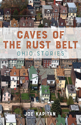 Caves of the Rust Belt: Ohio Stories - Kapitan, Joe