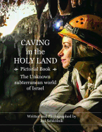 Caving in the Holy Land (Pictorial Book): The Unknown subterranean world of Israel