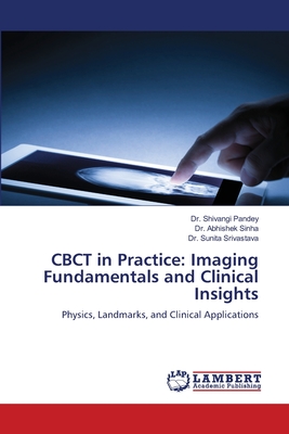 CBCT in Practice: Imaging Fundamentals and Clinical Insights - Pandey, Shivangi, Dr., and Sinha, Abhishek, Dr., and Srivastava, Sunita, Dr.