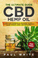 CBD Hemp Oil: The Ultimate GUIDE. HOW to BUY Cannabidiol Oil and CHOOSE the RIGHT PRODUCT for Pain Relief, Anxiety, Depression, Parkinson's Disease, Arthritis, Cancer, Adhd and Insomnia. THC FREE