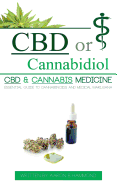 CBD or Cannabidiol: CBD & Cannabis Medicine; Essential Guide to Cannabinoids and Medical Marijuana