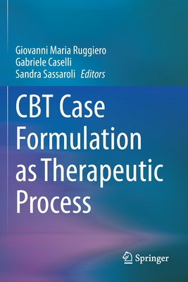 CBT Case Formulation as Therapeutic Process - Ruggiero, Giovanni Maria (Editor), and Caselli, Gabriele (Editor), and Sassaroli, Sandra (Editor)