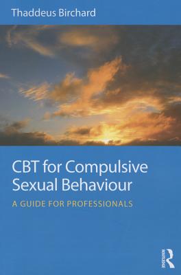CBT for Compulsive Sexual Behaviour: A guide for professionals - Birchard, Thaddeus