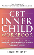 CBT Inner Child Workbook: Heal Past Trauma, Restore Emotional Resilience, and Reclaim Your Joy with Cognitive Behavorial Therapy Exercises, Journal Prompts, and Self-Love Practices