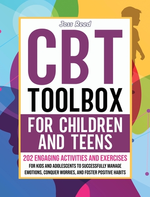 CBT Toolbox for Children and Teens: 202 Engaging Activities and Exercises for Kids and Adolescents to Successfully Manage Emotions, Conquer Worries, and Foster Positive Habits - Reed, Joss