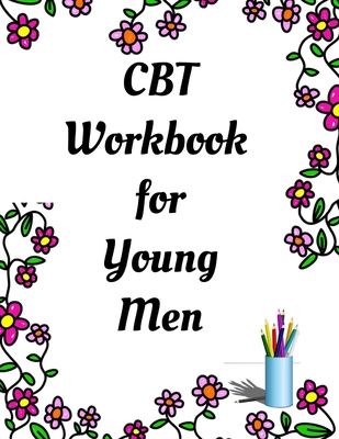 CBT Workbook for Young Men: Your Guide for CCBT Workbook for Young Men Your Guide to Free From Frightening, Obsessive or Compulsive Behavior, Help You Overcome Anxiety & Depression, Fears and Face the World, Build Self-Esteem, Find Work Life - Publication, Yuniey