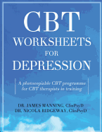 CBT Worksheets for Depression: A Photocopiable CBT Programme for CBT Therapists in Training: Includes, Formulation Worksheets, Padesky Hot Cross Bun Worksheets, Rule Sheets, and Many Other CBT Handouts for Depression, All in One Book