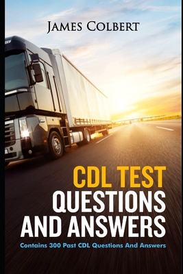 CDL Test Questions and Answers: Contains 300 Past CDL Questions and Answers - Colbert, James