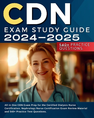 CDN Exam Study Guide 2024-2025: All in One CDN Exam Prep for the Certified Dialysis Nurse Certification. Nephrology Nurse Certification Exam Review Material and 540+ Practice Test Questions. - Larsen, Jennifer