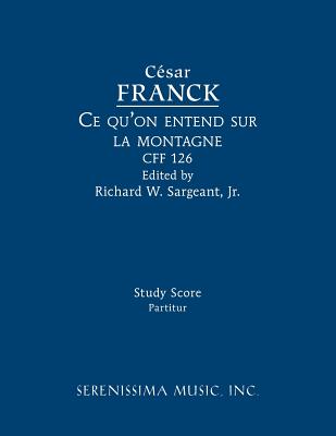 Ce qu'on entend sur la montagne, CFF 126: Study score - Franck, Cesar, and Sargeant, Richard W, Jr. (Editor)