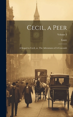 Cecil, a Peer: A Sequel to Cecil, or, The Adventures of A Coxcomb; Volume 3 - Gore, 1799-1861