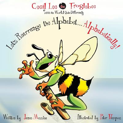 Cecil Lee the Froglebee Sees the World Quite Differently: Let's Rearrange the Alphabet...Alphabetically! - Messina, James D
