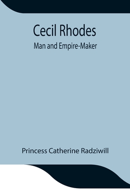 Cecil Rhodes; Man and Empire-Maker - Catherine Radziwill, Princess