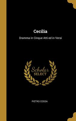 Cecilia: Dramma in Cinque Atti ed in Versi - Cossa, Pietro