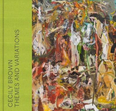 Cecily Brown: Themes and Variations - Brodbeck, Anna Katherine (Editor), and Fraquelli, Simonetta (Editor), and D'Souza, Aruna (Contributions by)