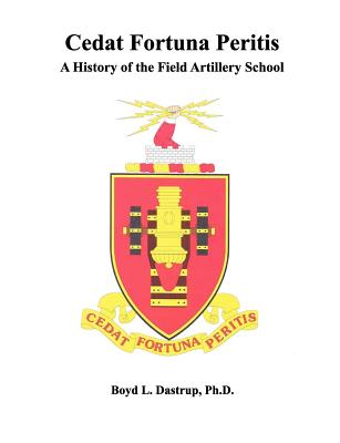 Cedat Fortuna Peritis: A History of the Field Artillery School - Dastrup, Boyd L, and Field Artillery School, and Combat Studies Institute Press
