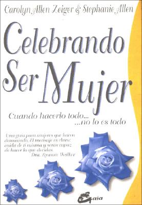 Celebrando Ser Mujer: Cuando Hacerlo Todo... No Lo Es Todo - Zeiger, Carolyn Allen, and Allen, Stephanie