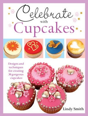 Celebrate with Cupcakes: Designs and Techniques for Creating 30 Gorgeous Cupcakes - Smith, Lindy
