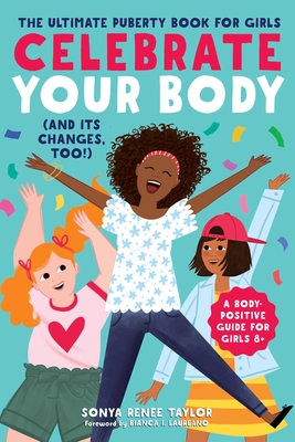 Celebrate Your Body (and Its Changes, Too!): The Ultimate Puberty Book for Girls - Taylor, Sonya Renee, and Laureano, Bianca I (Foreword by)