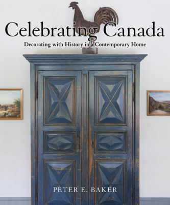 Celebrating Canada: Decorating with History in a Contemporary Home - Baker, Peter E, and Fleming, John A (Foreword by)