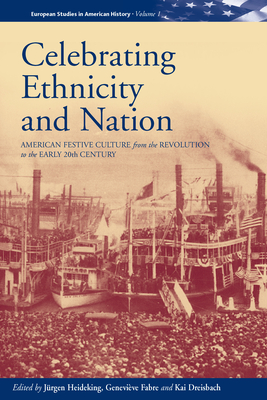 Celebrating Ethnicity and Nation: American Festive Culture from the Revolution to the Early 20th Century - Heideking, Jrgen (Editor), and Fabre, Genevive (Editor), and Dreisbach, Kai (Editor)