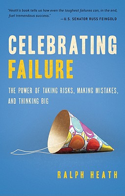 Celebrating Failure: The Power of Taking Risks, Making Mistakes, and Thinking Big - Heath, Ralph