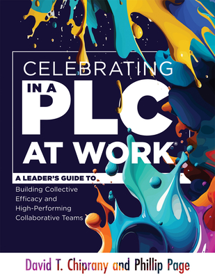 Celebrating in a PLC at Work(r): A Leader's Guide to Building Collective Efficacy and High-Performing Collaborative Teams (a Leadership Guide to Celebrating Plcs) - Chiprany, David T, and Page, Phillip