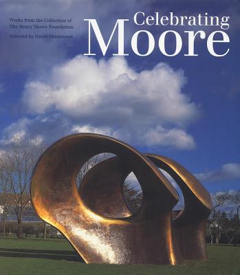 Celebrating Moore: Works from the Collection of the Henry Moore Foundation - Mitchinson, David, Mr. (Editor)