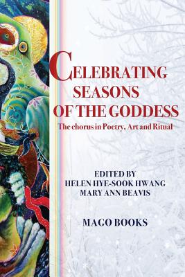 Celebrating Seasons of the Goddess (Sectional Booklet, Color): The Chorus in Poetry, Art and Ritual - Hwang, Helen Hye-Sook (Editor), and Beavis, Mary Ann (Editor), and Books, Mago