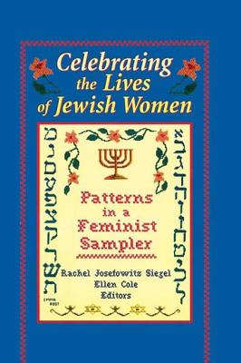 Celebrating the Lives of Jewish Women: Patterns in a Feminist Sampler - Siegel, Rachel J, and Cole, Ellen, PhD, and Rothblum, Esther D, Dr., PhD.
