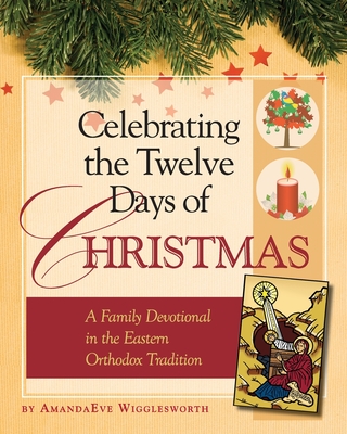 Celebrating the Twelve Days of Christmas: A Family Devotional in the Eastern Orthodox Tradition - Wigglesworth, Amanda Eve