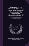Celebration by the Inhabitants of Worcester, Mass., of the Centennial Anniversary of the Declaration of Independence, July 4, 1876: To Which are Added Historical and Chronological Notes
