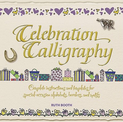 Celebration Calligraphy: Complete Instructions and Templates for Special-Occasion Alphabets, Borders, and Motifs - Booth, Ruth