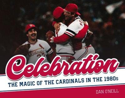 Celebration: The Magic of the Cardinals in the 1980s - O'Neill, Dan