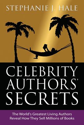 Celebrity Authors Secrets: The World's Greatest Living Authors Reveal How They Sell Millions of Books - Hale, Stephanie J.