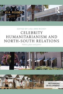 Celebrity Humanitarianism and North-South Relations: Politics, place and power - Richey, Lisa Ann, Professor (Editor)