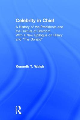 Celebrity in Chief: A History of the Presidents and the Culture of Stardom, With a New Epilogue on Hillary and "The Donald" - Walsh, Kenneth T.