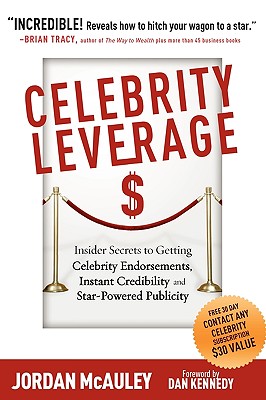 Celebrity Leverage: Insider Secrets to Getting Celebrity Endorsements, Instant Credibility and Star-Powered Publicity, or How to Make Your Business - Plus Yourself - Rich and Famous - McAuley, Jordan, and Kennedy, Dan S (Foreword by), and Vitale, Joe