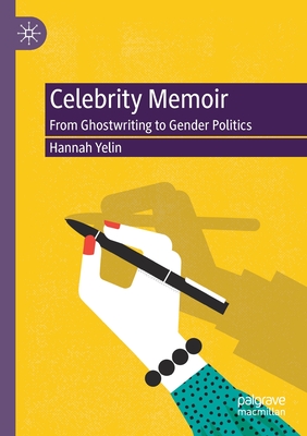Celebrity Memoir: From Ghostwriting to Gender Politics - Yelin, Hannah