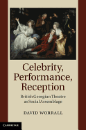 Celebrity, Performance, Reception: British Georgian Theatre as Social Assemblage - Worrall, David