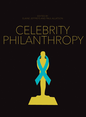 Celebrity Philanthropy - Jeffreys, Elaine (Editor), and Allatson, Paul (Editor), and Johnson, Bruce (Series edited by)
