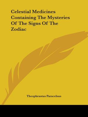 Celestial Medicines Containing The Mysteries Of The Signs Of The Zodiac - Paracelsus, Theophrastus